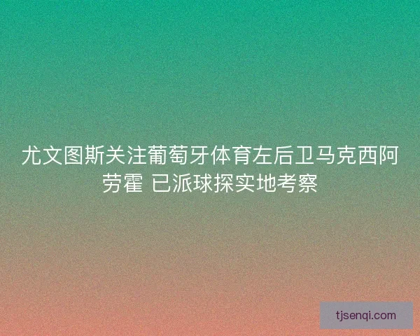 尤文图斯关注葡萄牙体育左后卫马克西阿劳霍 已派球探实地考察