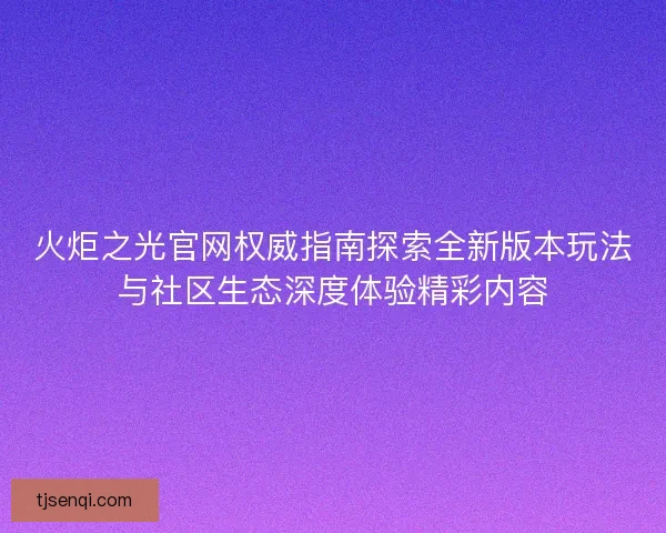 火炬之光官网权威指南探索全新版本玩法与社区生态深度体验精彩内容