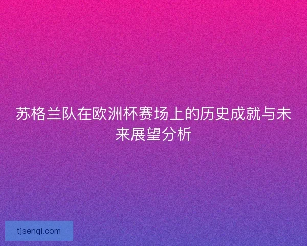 苏格兰队在欧洲杯赛场上的历史成就与未来展望分析